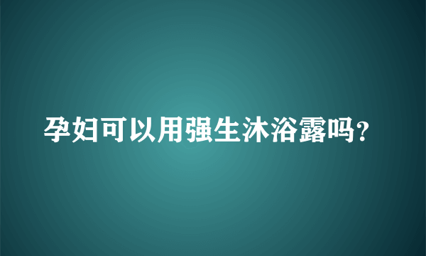 孕妇可以用强生沐浴露吗？