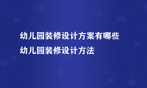 幼儿园装修设计方案有哪些 幼儿园装修设计方法