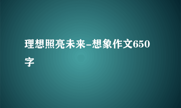 理想照亮未来-想象作文650字