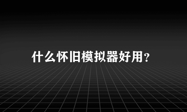 什么怀旧模拟器好用？