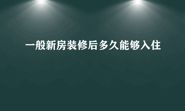 一般新房装修后多久能够入住