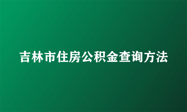 吉林市住房公积金查询方法