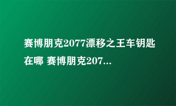 赛博朋克2077漂移之王车钥匙在哪 赛博朋克2077漂移之王车钥匙在哪里