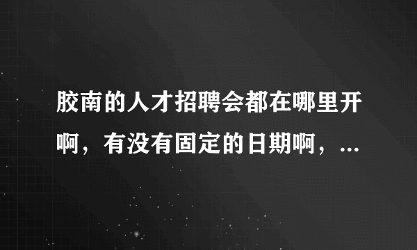 胶南的人才招聘会都在哪里开啊，有没有固定的日期啊，有官方网站么？