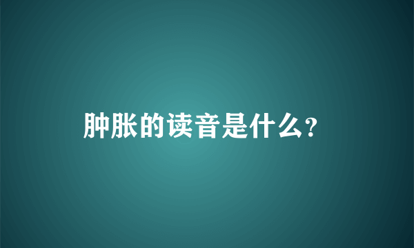 肿胀的读音是什么？