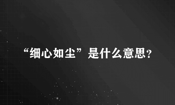 “细心如尘”是什么意思？