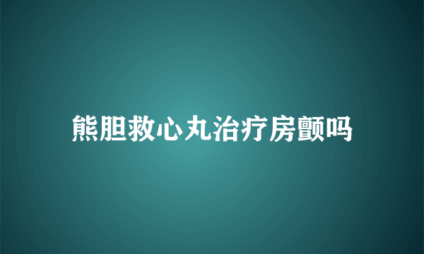 熊胆救心丸治疗房颤吗