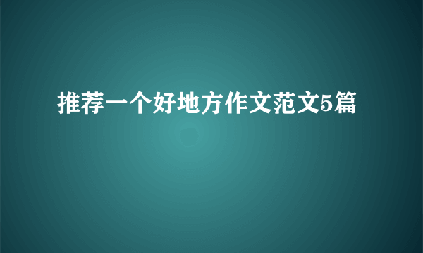 推荐一个好地方作文范文5篇