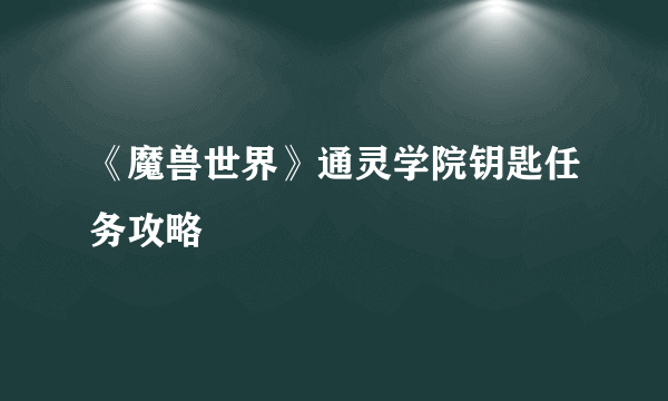 《魔兽世界》通灵学院钥匙任务攻略