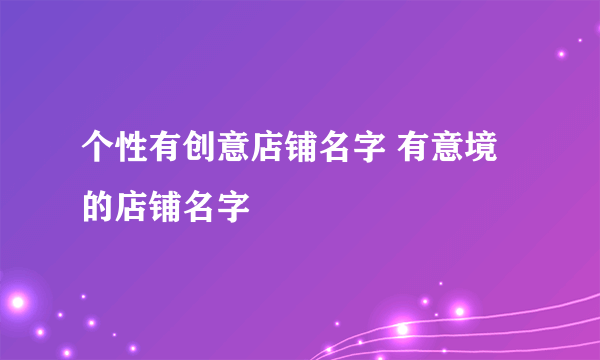 个性有创意店铺名字 有意境的店铺名字