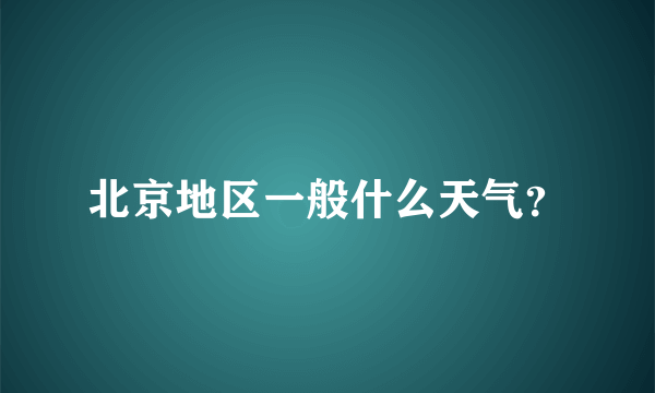 北京地区一般什么天气？