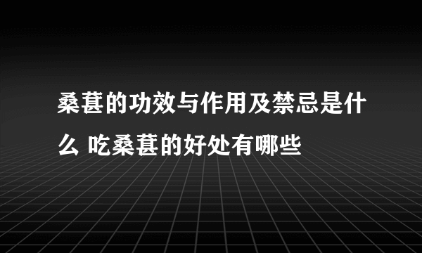 桑葚的功效与作用及禁忌是什么 吃桑葚的好处有哪些