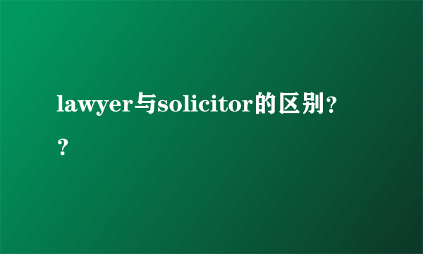 lawyer与solicitor的区别？？