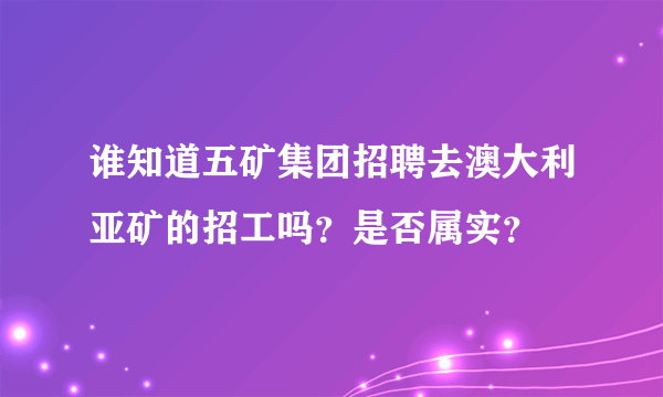 谁知道五矿集团招聘去澳大利亚矿的招工吗？是否属实？