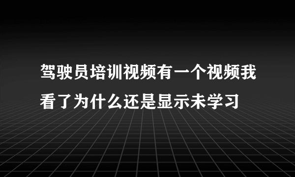 驾驶员培训视频有一个视频我看了为什么还是显示未学习