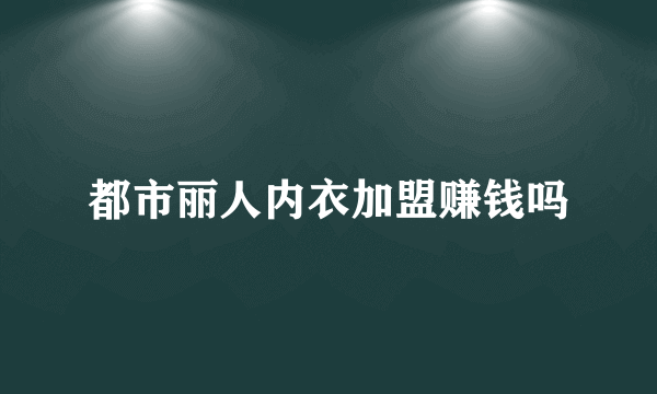 都市丽人内衣加盟赚钱吗