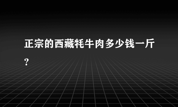 正宗的西藏牦牛肉多少钱一斤？