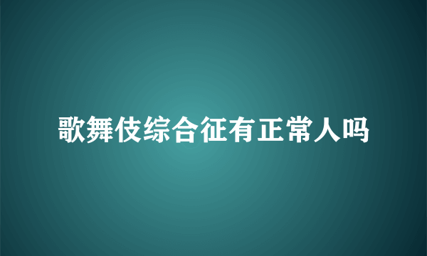 歌舞伎综合征有正常人吗