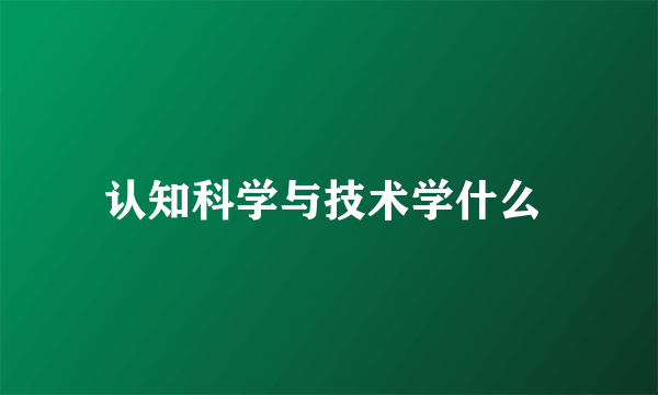 认知科学与技术学什么 