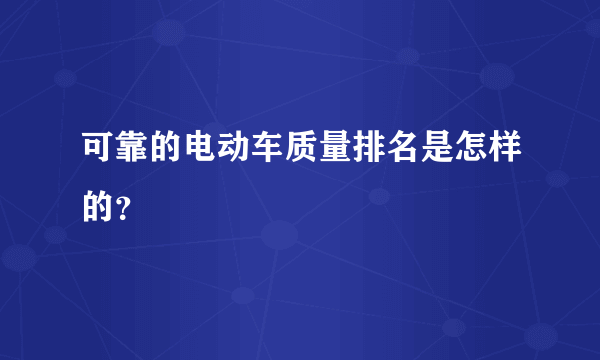 可靠的电动车质量排名是怎样的？