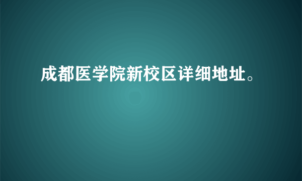 成都医学院新校区详细地址。