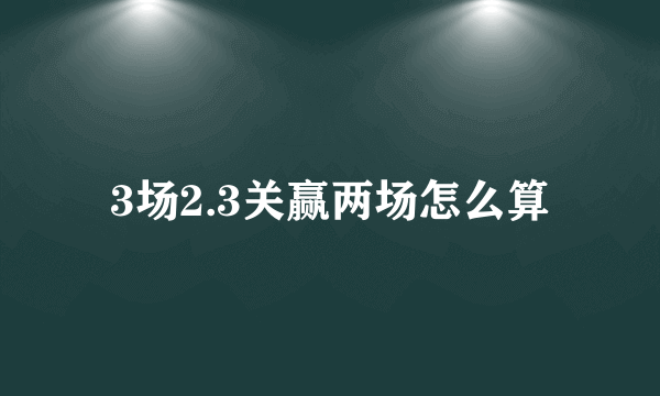 3场2.3关赢两场怎么算