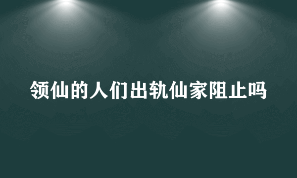 领仙的人们出轨仙家阻止吗