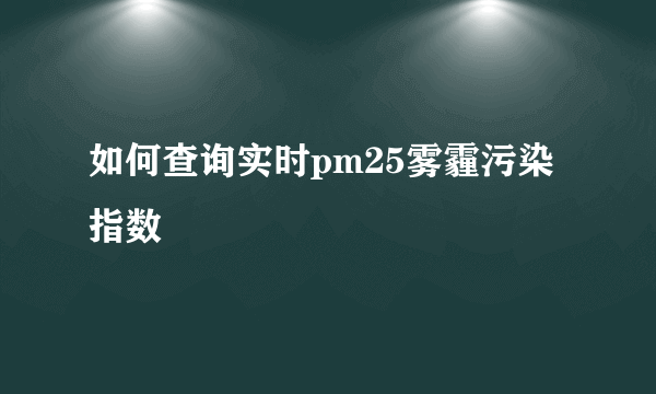 如何查询实时pm25雾霾污染指数