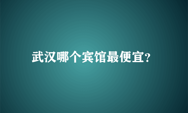 武汉哪个宾馆最便宜？