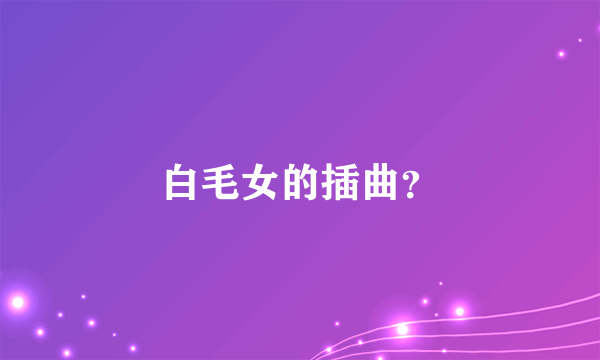 白毛女的插曲？