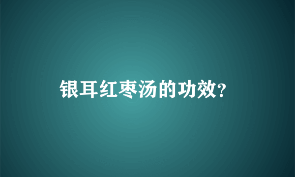 银耳红枣汤的功效？