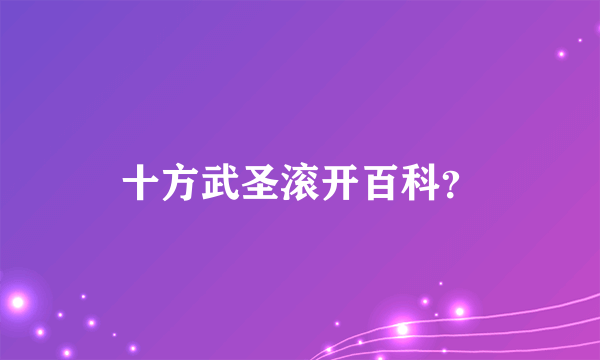 十方武圣滚开百科？