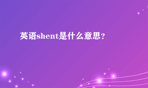 英语shent是什么意思？