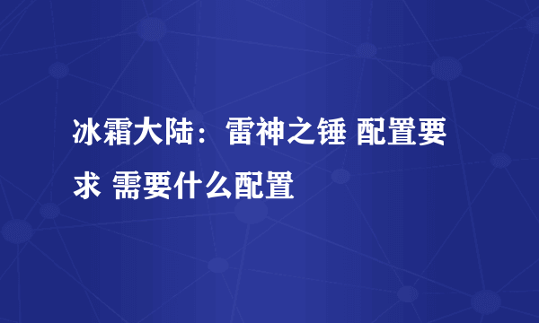 冰霜大陆：雷神之锤 配置要求 需要什么配置