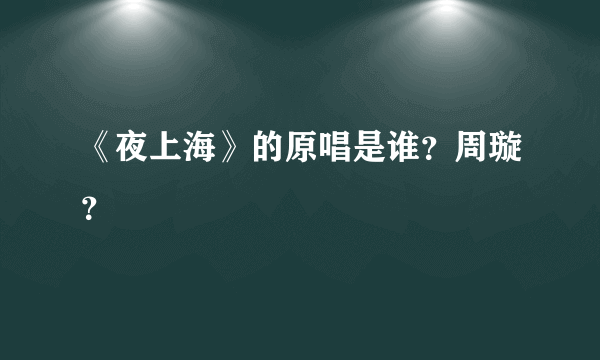 《夜上海》的原唱是谁？周璇？