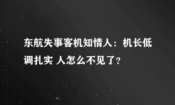 东航失事客机知情人：机长低调扎实 人怎么不见了？