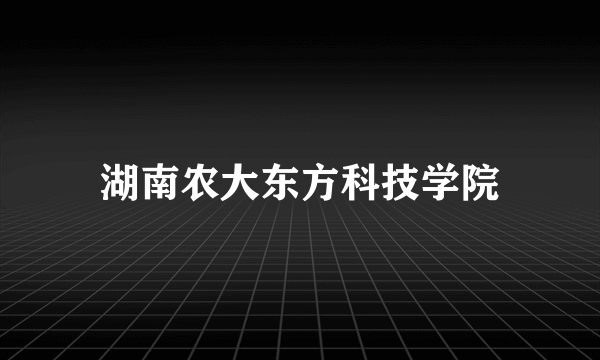 湖南农大东方科技学院