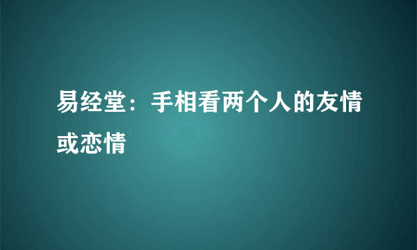 易经堂：手相看两个人的友情或恋情