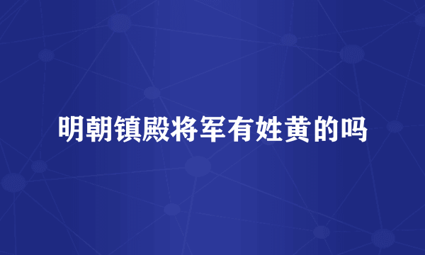 明朝镇殿将军有姓黄的吗