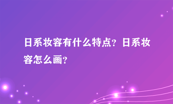 日系妆容有什么特点？日系妆容怎么画？