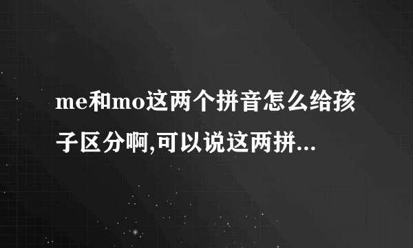 me和mo这两个拼音怎么给孩子区分啊,可以说这两拼音同音吗?