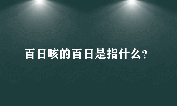 百日咳的百日是指什么？