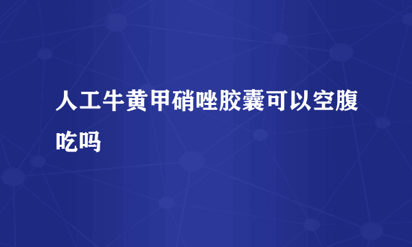 人工牛黄甲硝唑胶囊可以空腹吃吗