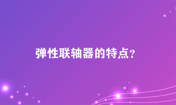 弹性联轴器的特点？