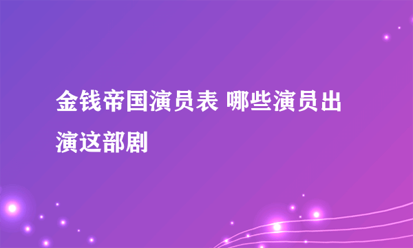 金钱帝国演员表 哪些演员出演这部剧