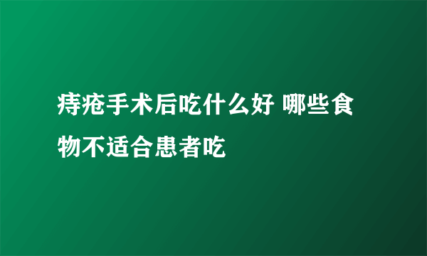 痔疮手术后吃什么好 哪些食物不适合患者吃