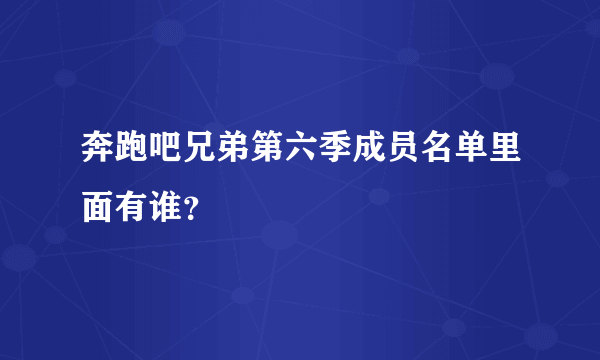 奔跑吧兄弟第六季成员名单里面有谁？