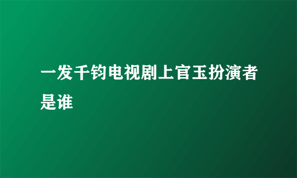 一发千钧电视剧上官玉扮演者是谁