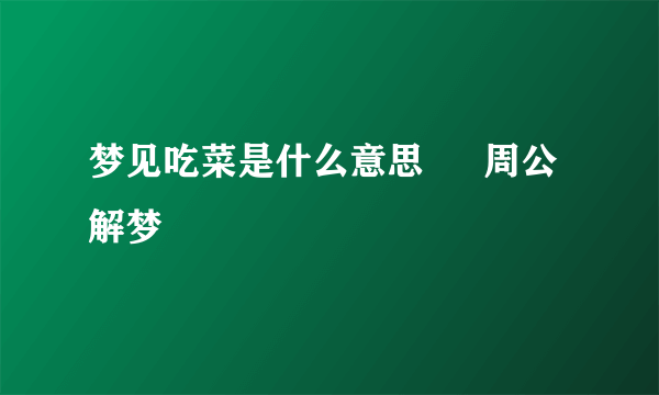 梦见吃菜是什么意思 – 周公解梦