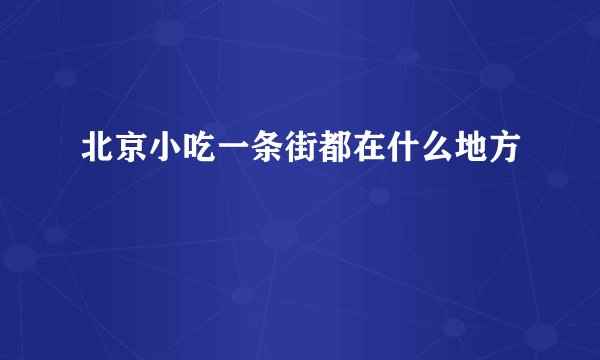 北京小吃一条街都在什么地方